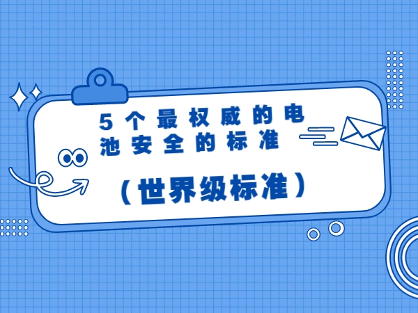 5個最權(quán)威的電池安全的標準（世界級標準）