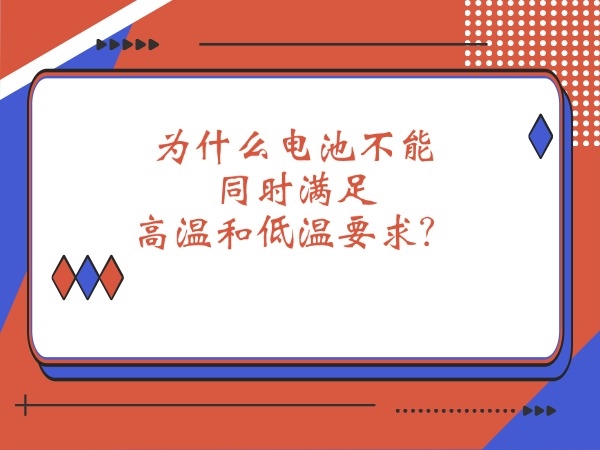 為什么電池不能同時(shí)滿(mǎn)足高溫和低溫要求？