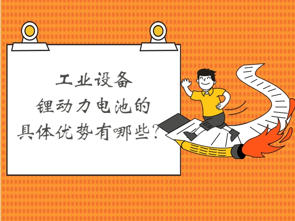 工業(yè)設(shè)備鋰動(dòng)力電池的具體優(yōu)勢有哪些？
