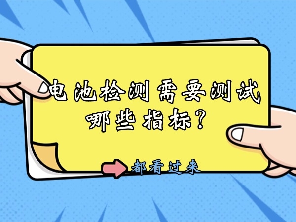 電池檢測(cè)需要測(cè)試哪些指標(biāo)？