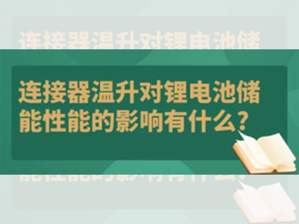 連接器溫升對鋰電池儲(chǔ)能性能的影響有什么？