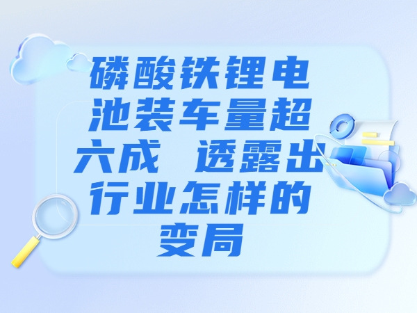 磷酸鐵鋰電池裝車量超六成 透露出行業(yè)怎樣的變局？