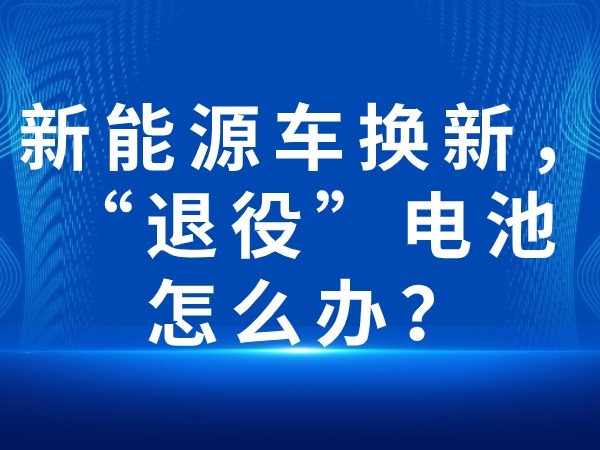 新能源車(chē)換新，“退役”電池怎么辦？