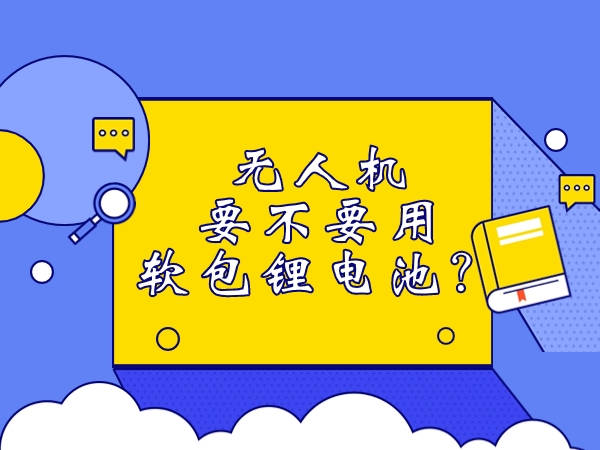 無人機(jī)要不要用軟包鋰電池？